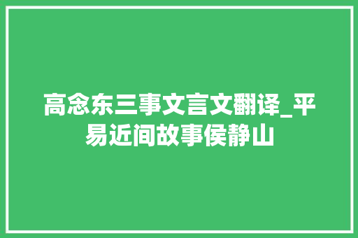 高念东三事文言文翻译_平易近间故事侯静山