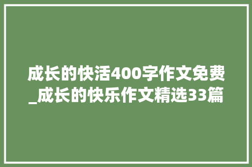 成长的快活400字作文免费_成长的快乐作文精选33篇