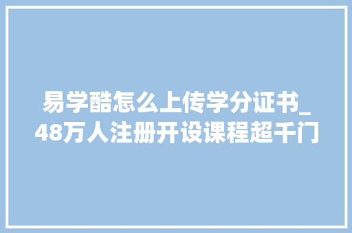 易学酷怎么上传学分证书_48万人注册开设课程超千门莞易学上线两年实现全市覆盖