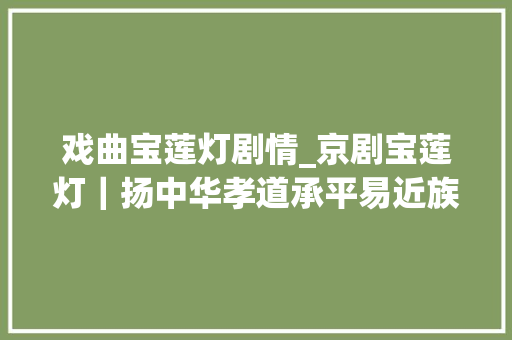 戏曲宝莲灯剧情_京剧宝莲灯｜扬中华孝道承平易近族精神 工作总结范文