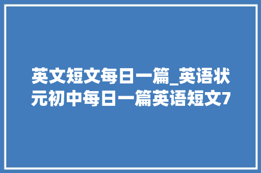 英文短文每日一篇_英语状元初中每日一篇英语短文75篇切记2000词再差都考110