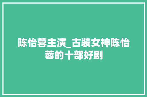 陈怡蓉主演_古装女神陈怡蓉的十部好剧