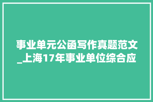 事业单元公函写作真题范文_上海17年事业单位综合应用能力公函写作纪要范文及试题演习