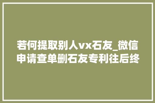 若何提取别人vx石友_微信申请查单删石友专利往后终于可以知道到底谁单删你了