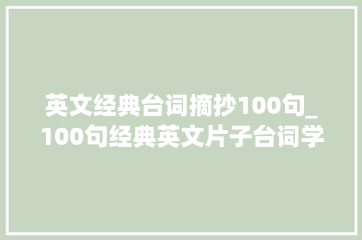 英文经典台词摘抄100句_100句经典英文片子台词学英语收藏 工作总结范文