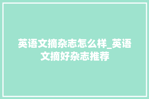 英语文摘杂志怎么样_英语文摘好杂志推荐 申请书范文