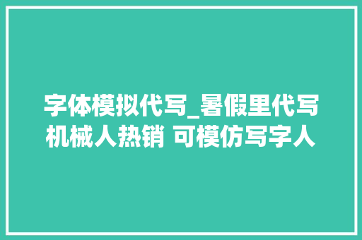 字体模拟代写_暑假里代写机械人热销 可模仿写字人的字体 工作总结范文