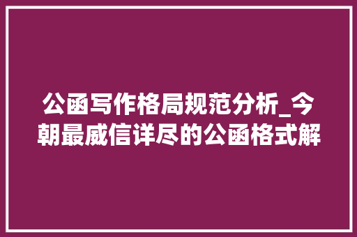 公函写作格局规范分析_今朝最威信详尽的公函格式解析帮你成为引诱省心的办文高手