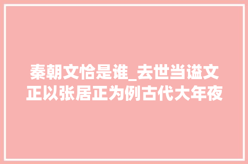 秦朝文恰是谁_去世当谥文正以张居正为例古代大年夜臣谥号为何偏幸文正