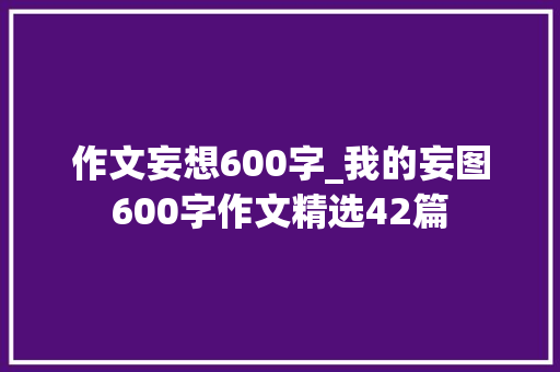 作文妄想600字_我的妄图600字作文精选42篇