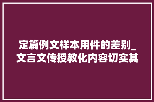 定篇例文样本用件的差别_文言文传授教化内容切实其实定