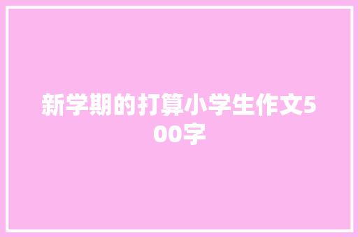 新学期的打算小学生作文500字 生活范文