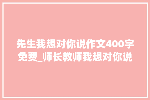 先生我想对你说作文400字免费_师长教师我想对你说作文精选50篇