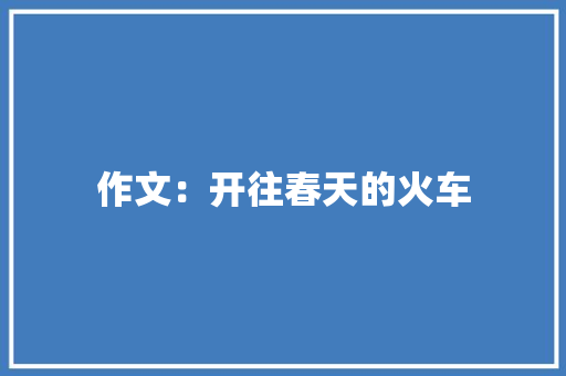 作文：开往春天的火车