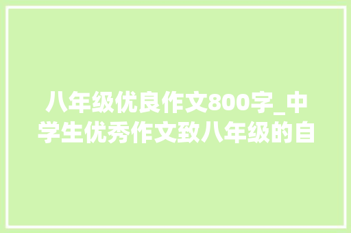 八年级优良作文800字_中学生优秀作文致八年级的自己