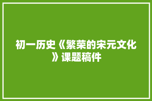 初一历史《繁荣的宋元文化》课题稿件