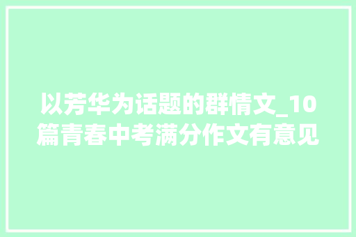 以芳华为话题的群情文_10篇青春中考满分作文有意见有文采有构思