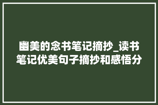 幽美的念书笔记摘抄_读书笔记优美句子摘抄和感悟分享