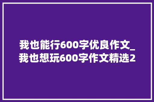 我也能行600字优良作文_我也想玩600字作文精选20篇