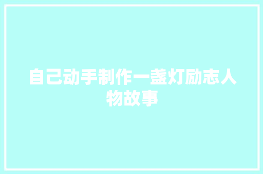 自己动手制作一盏灯励志人物故事