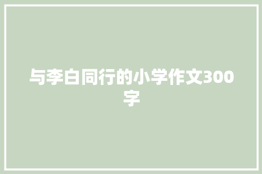 与李白同行的小学作文300字