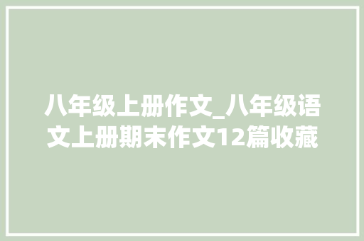 八年级上册作文_八年级语文上册期末作文12篇收藏