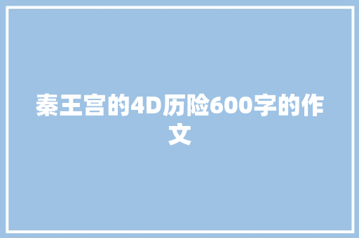 秦王宫的4D历险600字的作文