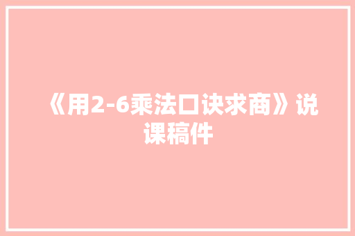 《用2-6乘法口诀求商》说课稿件