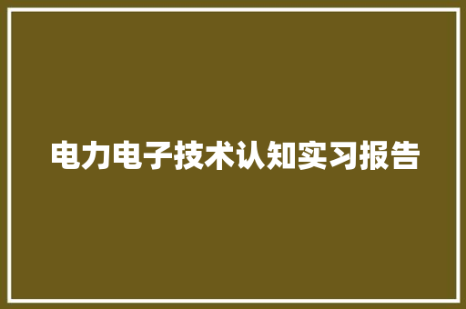 电力电子技术认知实习报告