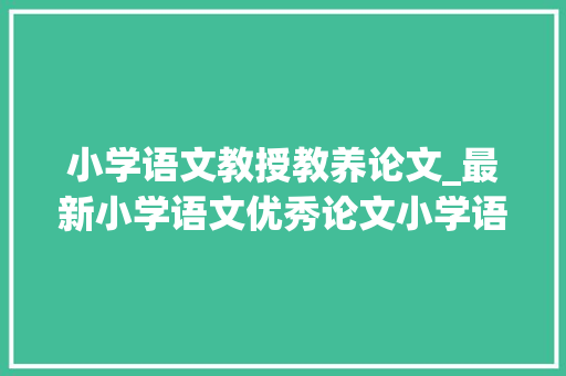 小学语文教授教养论文_最新小学语文优秀论文小学语文兴趣传授教化探析