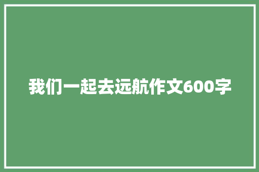 我们一起去远航作文600字