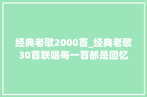 经典老歌2000首_经典老歌30首联唱每一首都是回忆