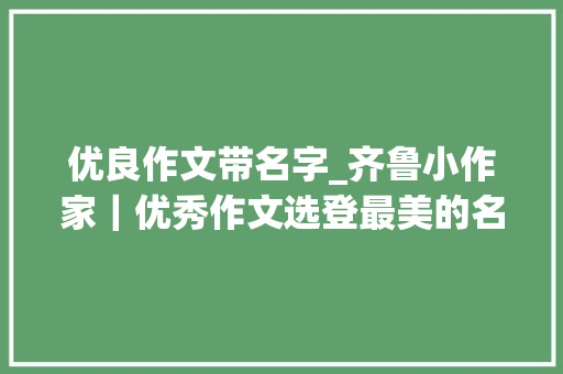 优良作文带名字_齐鲁小作家｜优秀作文选登最美的名字是陪伴