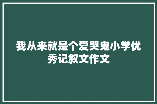 我从来就是个爱哭鬼小学优秀记叙文作文