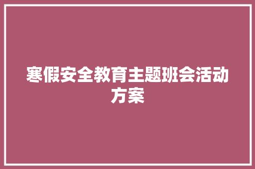 寒假安全教育主题班会活动方案 致辞范文