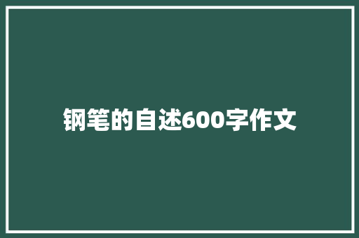 钢笔的自述600字作文