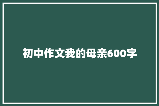 初中作文我的母亲600字