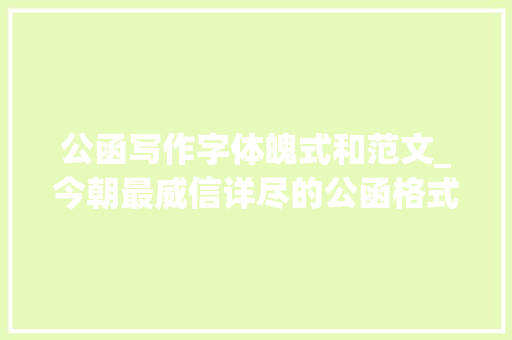 公函写作字体魄式和范文_今朝最威信详尽的公函格式解析帮你成为引诱省心的办文高手