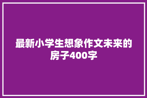 最新小学生想象作文未来的房子400字