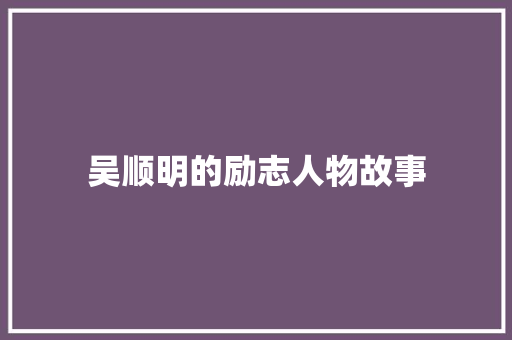 吴顺明的励志人物故事