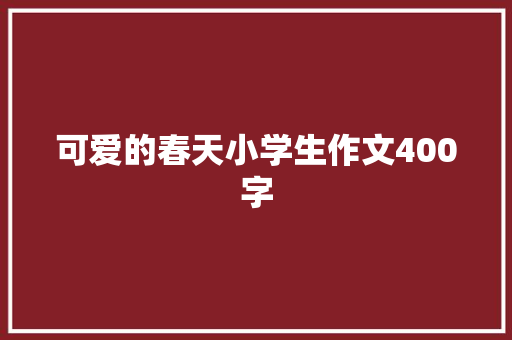 可爱的春天小学生作文400字