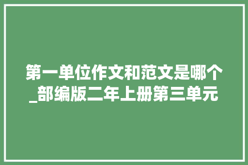 第一单位作文和范文是哪个_部编版二年上册第三单元写话写作指导课件范文及评语