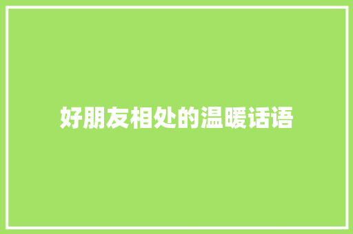 好朋友相处的温暖话语