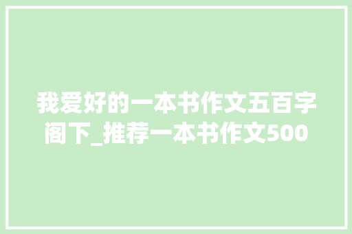 我爱好的一本书作文五百字阁下_推荐一本书作文500字五年级