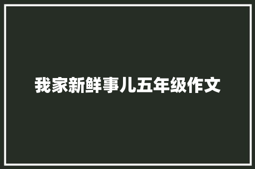 我家新鲜事儿五年级作文