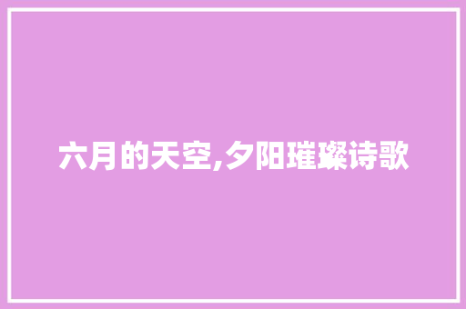 六月的天空,夕阳璀璨诗歌