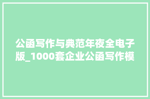 公函写作与典范年夜全电子版_1000套企业公函写作模板大年夜全含公函写作格式模板和范文