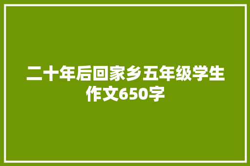 二十年后回家乡五年级学生作文650字 综述范文