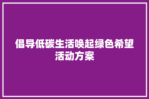 倡导低碳生活唤起绿色希望活动方案