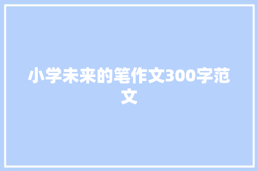 小学未来的笔作文300字范文